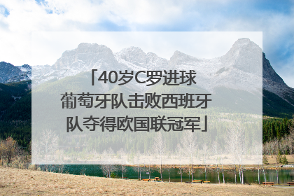 40岁C罗进球 葡萄牙队击败西班牙队夺得欧国联冠军