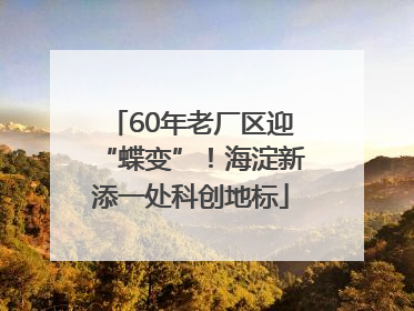 60年老厂区迎“蝶变”！海淀新添一处科创地标
