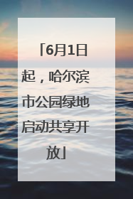 6月1日起，哈尔滨市公园绿地启动共享开放