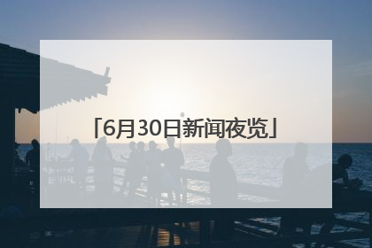 6月30日新闻夜览