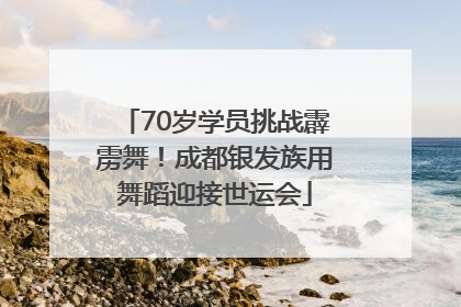 70岁学员挑战霹雳舞！成都银发族用舞蹈迎接世运会