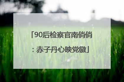 90后检察官南俏俏：赤子丹心映党徽