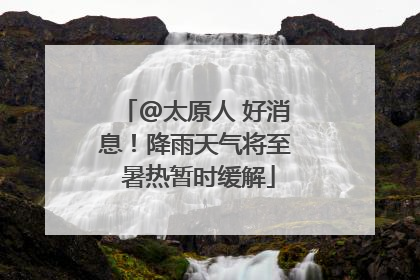 @太原人 好消息！降雨天气将至 暑热暂时缓解