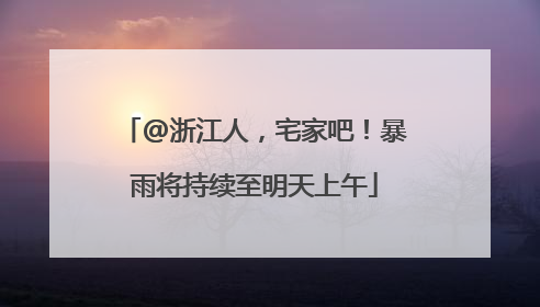 @浙江人，宅家吧！暴雨将持续至明天上午