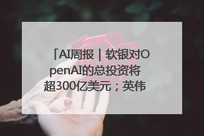 AI周报｜软银对OpenAI的总投资将超300亿美元；英伟达市值重回美股第一