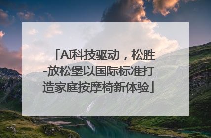 AI科技驱动，松胜-放松堡以国际标准打造家庭按摩椅新体验
