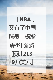 NBA，又有了中国球员！杨瀚森4年薪资预计2139万美元
