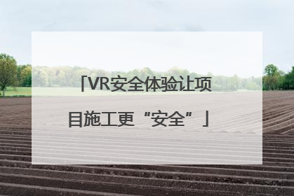 VR安全体验让项目施工更“安全”