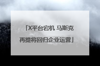 X平台宕机 马斯克再提将回归企业运营